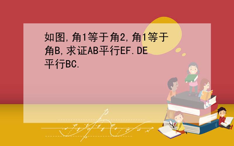 如图,角1等于角2,角1等于角B,求证AB平行EF.DE平行BC.