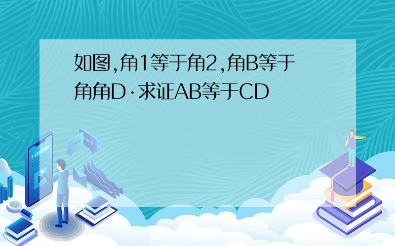 如图,角1等于角2,角B等于角角D·求证AB等于CD