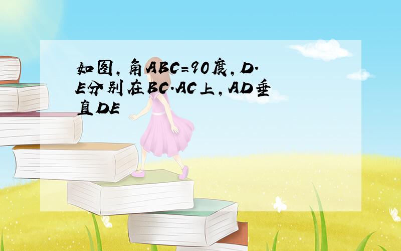 如图,角ABC=90度,D.E分别在BC.AC上,AD垂直DE