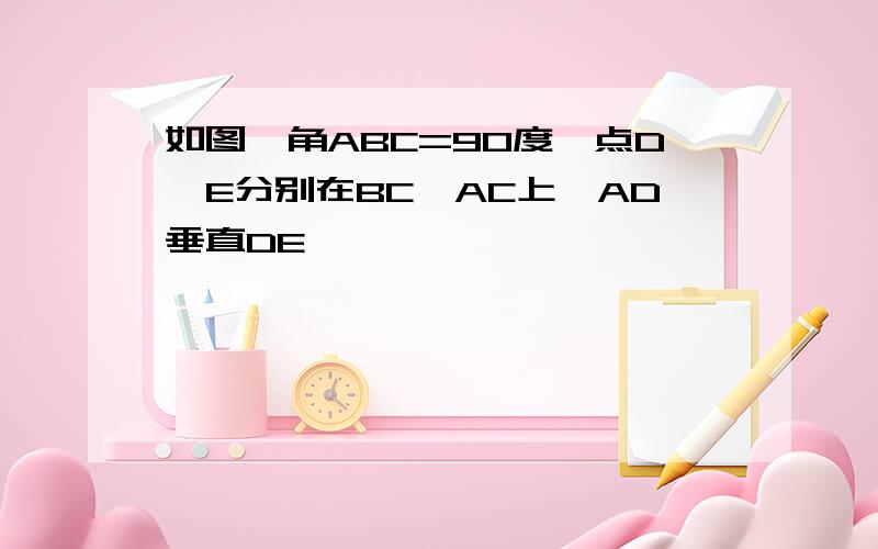 如图,角ABC=90度,点D,E分别在BC,AC上,AD垂直DE