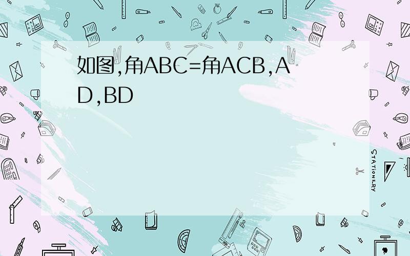 如图,角ABC=角ACB,AD,BD