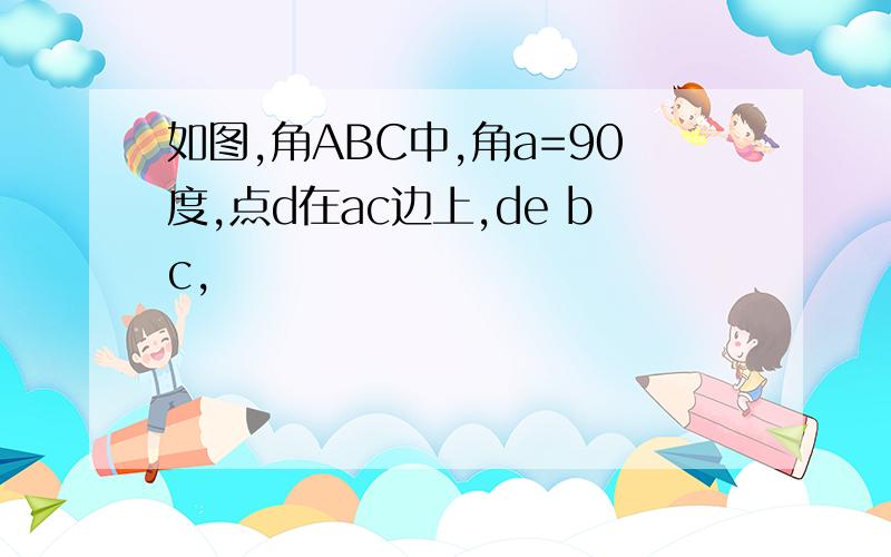 如图,角ABC中,角a=90度,点d在ac边上,de bc,