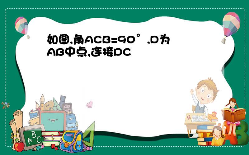 如图,角ACB=90°,D为AB中点,连接DC