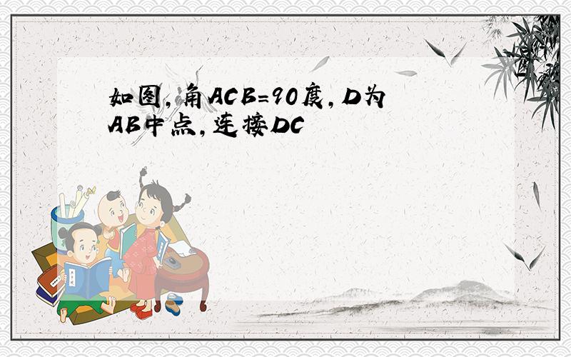 如图,角ACB=90度,D为AB中点,连接DC