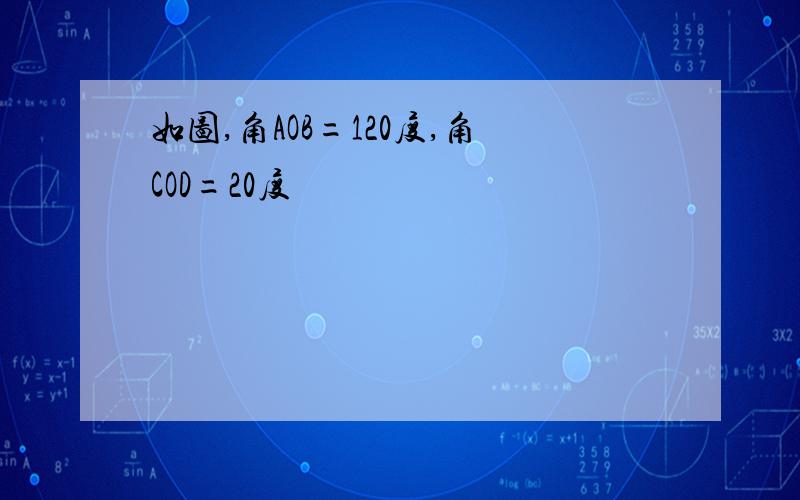 如图,角AOB=120度,角COD=20度