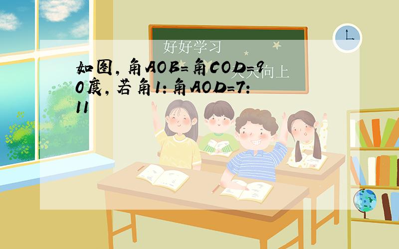 如图,角AOB=角COD=90度,若角1:角AOD=7:11