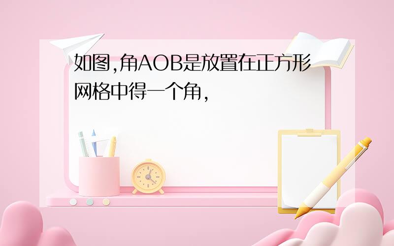 如图,角AOB是放置在正方形网格中得一个角,