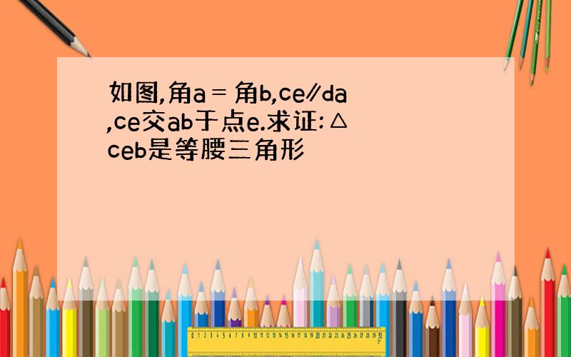 如图,角a＝角b,ce∥da,ce交ab于点e.求证:△ceb是等腰三角形