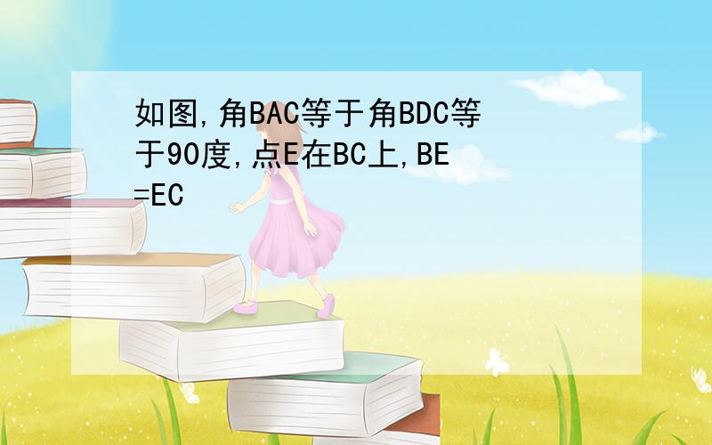 如图,角BAC等于角BDC等于90度,点E在BC上,BE=EC