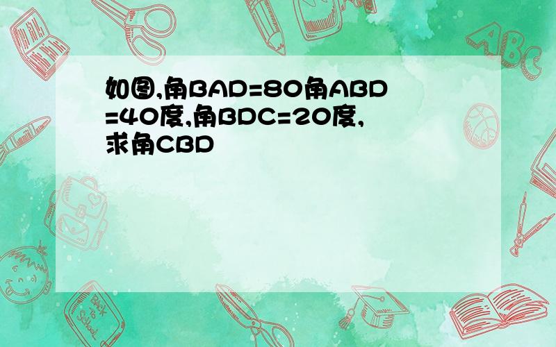 如图,角BAD=80角ABD=40度,角BDC=20度,求角CBD