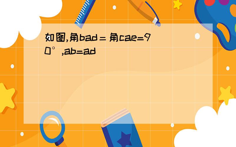 如图,角bad＝角cae=90°,ab=ad