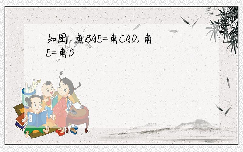 如图,角BAE=角CAD,角E=角D