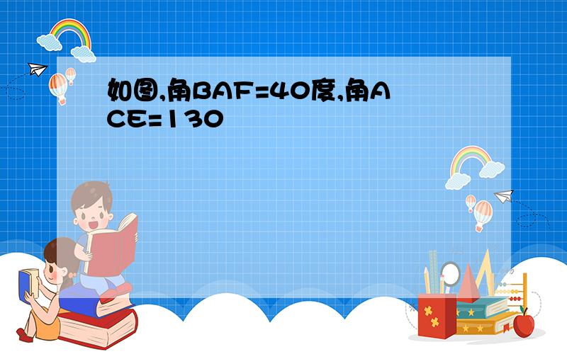 如图,角BAF=40度,角ACE=130