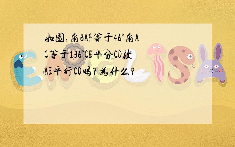 如图,角BAF等于46°角AC等于136°CE平分CD纹AE平行CD吗?为什么?