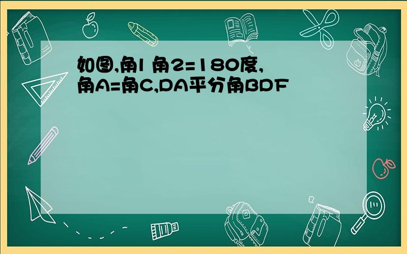 如图,角l 角2=180度,角A=角C,DA平分角BDF