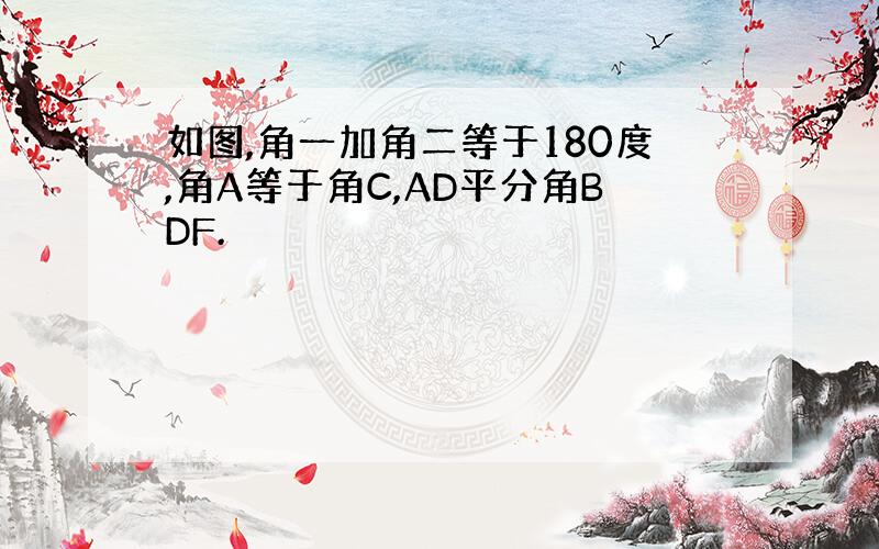 如图,角一加角二等于180度,角A等于角C,AD平分角BDF.