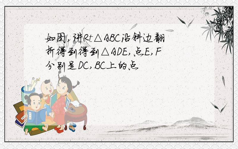 如图,讲Rt△ABC沿斜边翻折得到得到△ADE,点E,F分别是DC,BC上的点