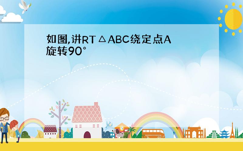 如图,讲RT△ABC绕定点A旋转90°