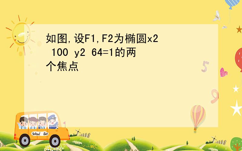 如图,设F1,F2为椭圆x2 100 y2 64=1的两个焦点