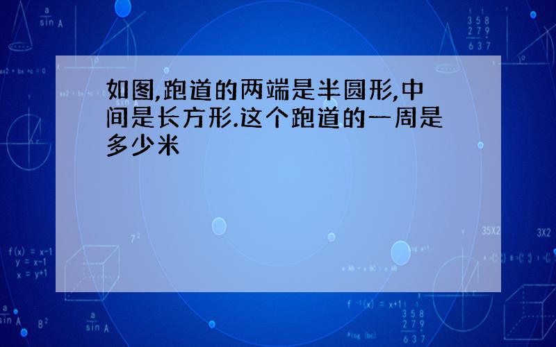 如图,跑道的两端是半圆形,中间是长方形.这个跑道的一周是多少米