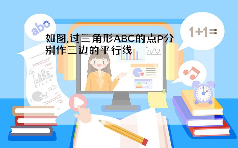 如图,过三角形ABC的点P分别作三边的平行线