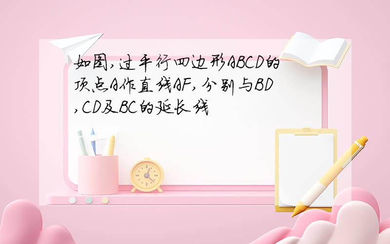 如图,过平行四边形ABCD的顶点A作直线AF,分别与BD,CD及BC的延长线