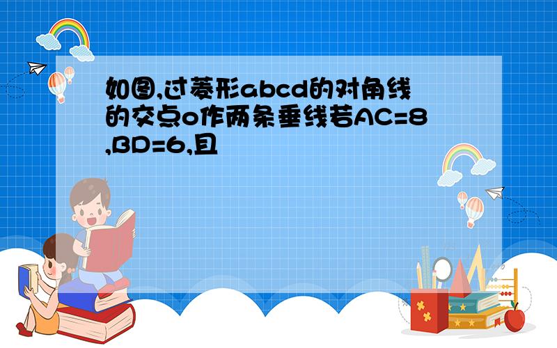 如图,过菱形abcd的对角线的交点o作两条垂线若AC=8,BD=6,且