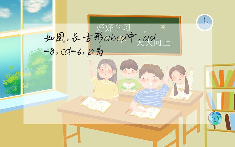 如图,长方形abcd中,ad=8,cd=6,p为