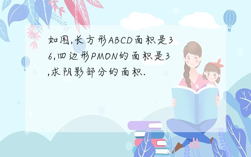 如图,长方形ABCD面积是36,四边形PMON的面积是3,求阴影部分的面积.