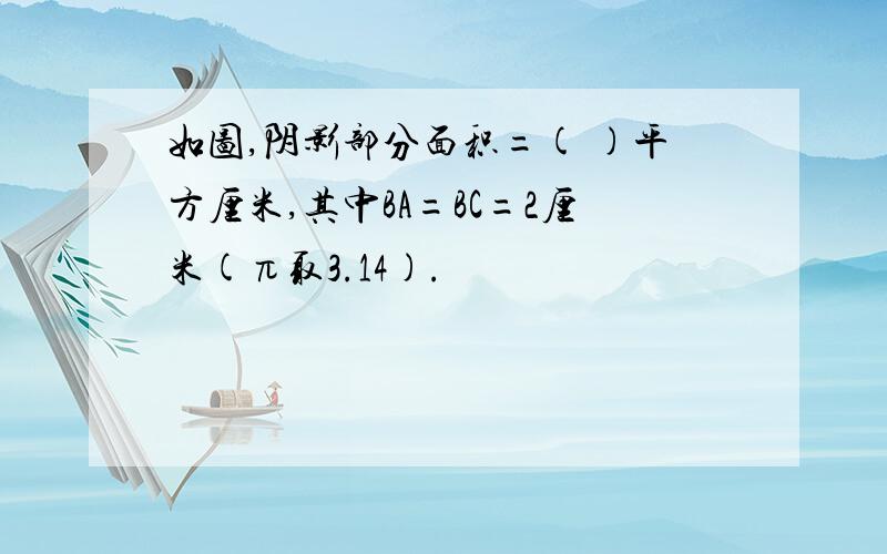 如图,阴影部分面积=( )平方厘米,其中BA=BC=2厘米(π取3.14).