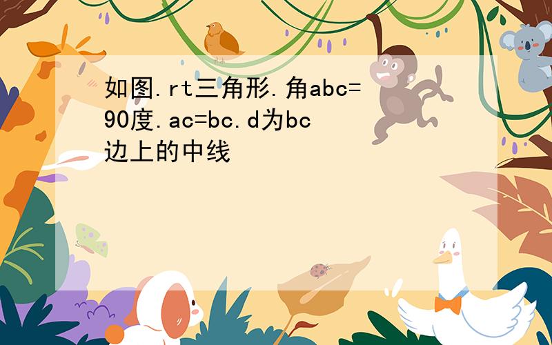 如图.rt三角形.角abc=90度.ac=bc.d为bc边上的中线