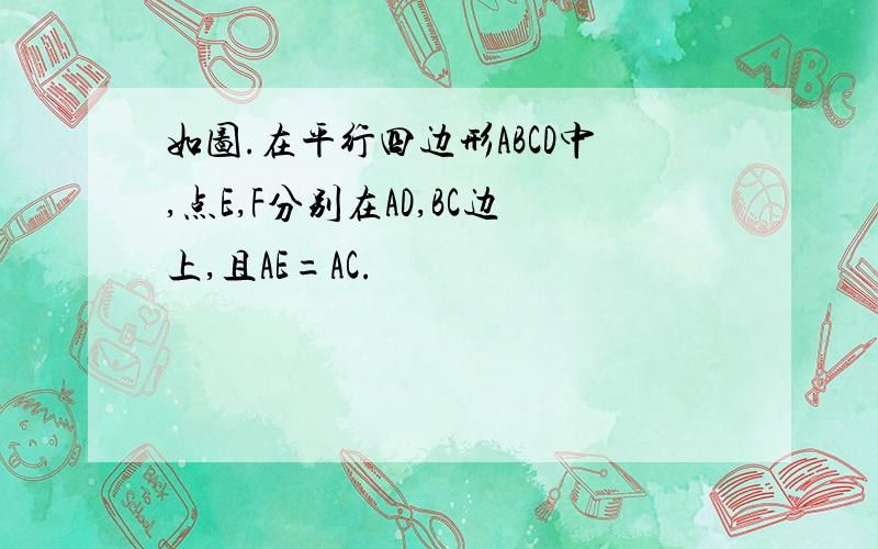 如图.在平行四边形ABCD中,点E,F分别在AD,BC边上,且AE=AC.