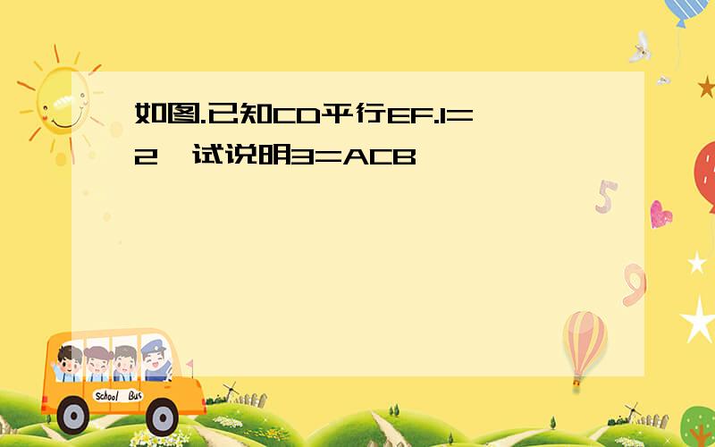 如图.已知CD平行EF.1=2,试说明3=ACB