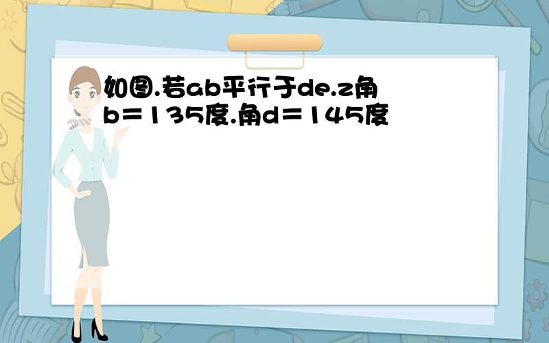 如图.若ab平行于de.z角b＝135度.角d＝145度