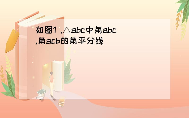 如图1 ,△abc中角abc,角acb的角平分线