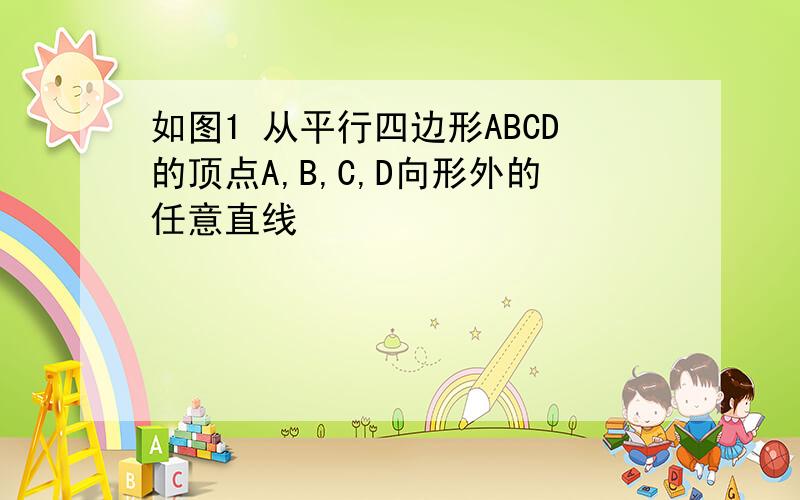 如图1 从平行四边形ABCD的顶点A,B,C,D向形外的任意直线