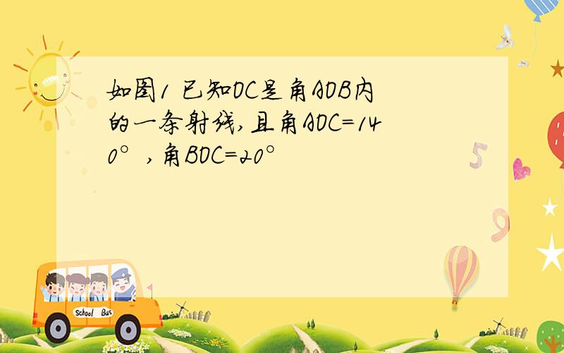 如图1 已知OC是角AOB内的一条射线,且角AOC=140°,角BOC=20°