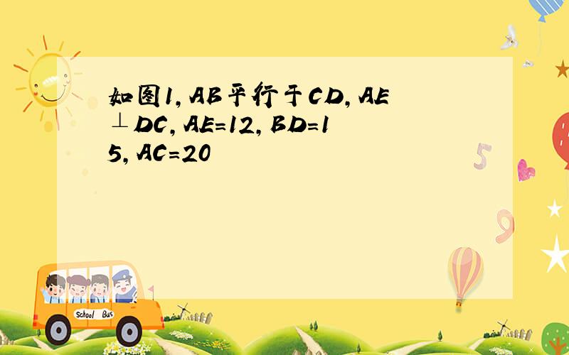 如图1,AB平行于CD,AE⊥DC,AE=12,BD=15,AC=20