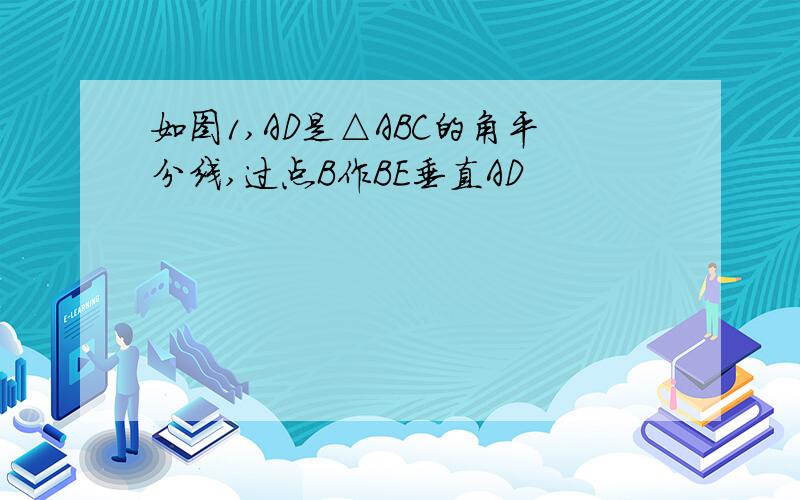 如图1,AD是△ABC的角平分线,过点B作BE垂直AD