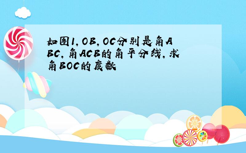 如图1,OB,OC分别是角ABC,角ACB的角平分线,求角BOC的度数