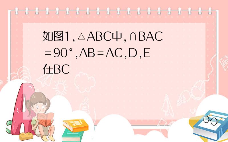 如图1,△ABC中,∩BAC＝90°,AB＝AC,D,E在BC