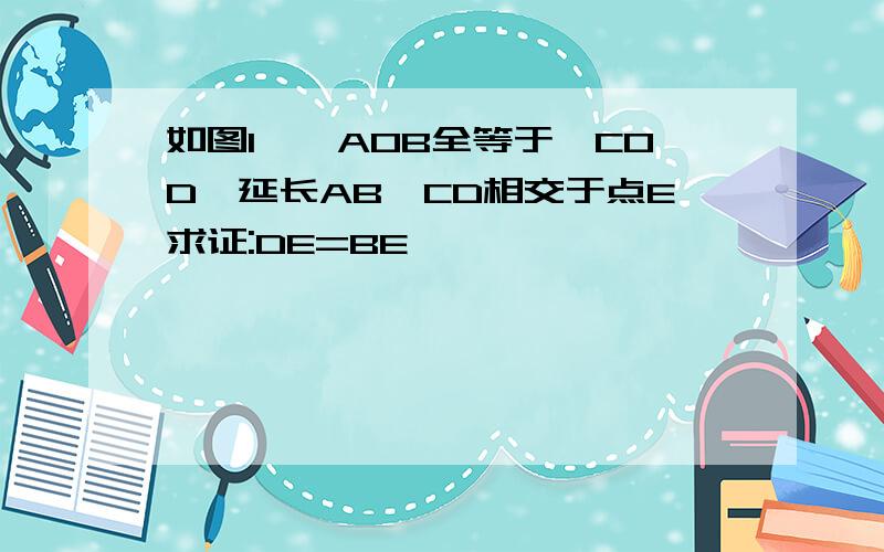 如图1,△AOB全等于△COD,延长AB,CD相交于点E求证:DE=BE