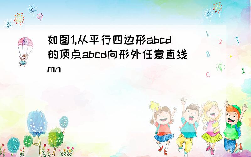 如图1,从平行四边形abcd的顶点abcd向形外任意直线mn