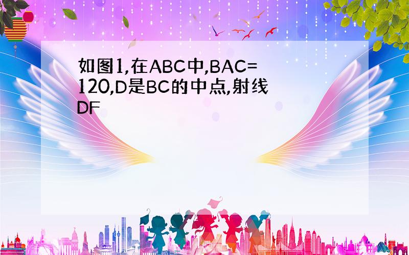 如图1,在ABC中,BAC=120,D是BC的中点,射线DF