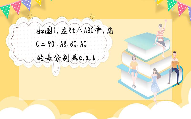 如图1,在Rt△ABC中,角C=90°,AB,BC,AC的长分别为c,a,b