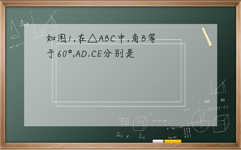 如图1,在△ABC中,角B等于60°,AD.CE分别是