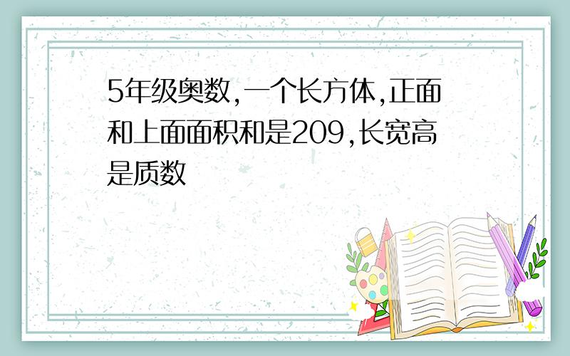 5年级奥数,一个长方体,正面和上面面积和是209,长宽高是质数