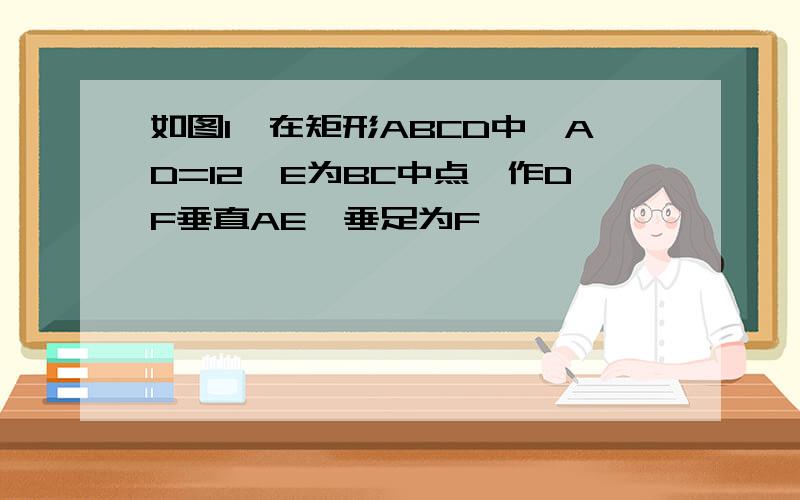 如图1,在矩形ABCD中,AD=12,E为BC中点,作DF垂直AE,垂足为F