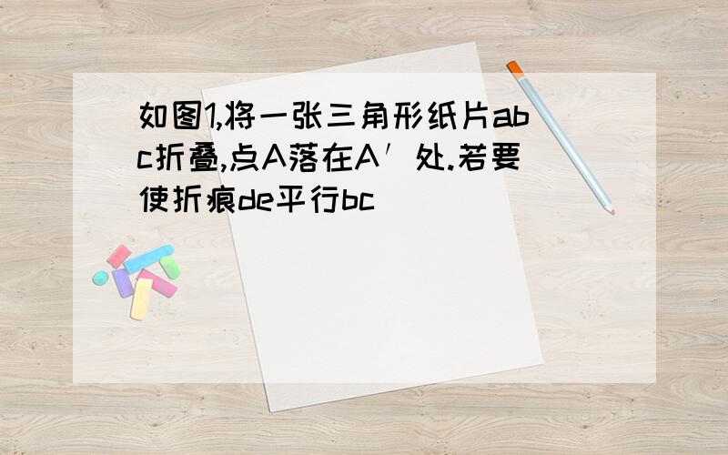 如图1,将一张三角形纸片abc折叠,点A落在A′处.若要使折痕de平行bc