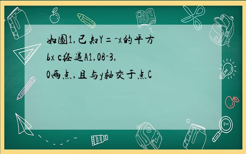 如图1,已知Y=-x的平方 bx c经过A1,0B-3,0两点,且与y轴交于点C